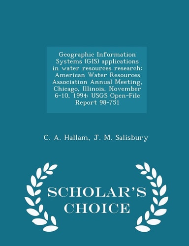 Geographic Information Systems (Gis) Applications in Water Resources Research American Water Resources Association Annual Meeting, Chicago, Illinois, November 6-10, 1994: Usgs Open-File Report 98-751 - Scholar's Choice Edition
