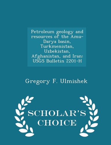 Petroleum Geology and Resources of the Amu-Darya Basin, Turkmenistan, Uzbekistan, Afghanistan, and Iran Usgs Bulletin 2201-H - Scholar's Choice Edition