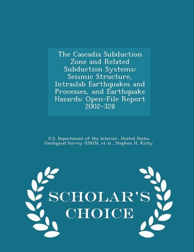 The Cascadia Subduction Zone and Related Subduction Systems Seismic Structure, Intraslab Earthquakes and Processes, and Earthquake Hazards: Open-File Report 2002-328 - Scholar's Choice Edition