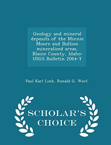 Geology and Mineral Deposits of the Minnie Moore and Bullion Mineralized Areas, Blaine County, Idaho Usgs Bulletin 2064-Y - Scholar's Choice Edition