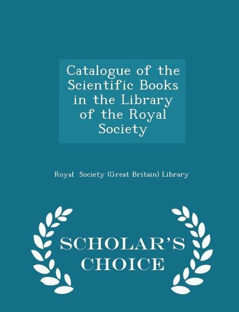 Catalogue of the Scientific Books in the Library of the Royal Society - Scholars Choice Edition