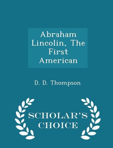 Abraham Lincolin, the First American - Scholars Choice Edition