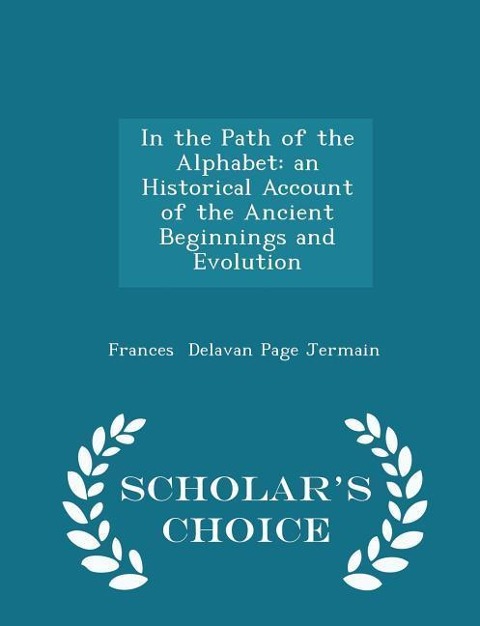 In the Path of the Alphabet: An Historical Account of the Ancient Beginnings and Evolution - Scholars Choice Edition