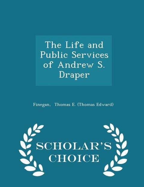 The Life and Public Services of Andrew S. Draper - Scholars Choice Edition
