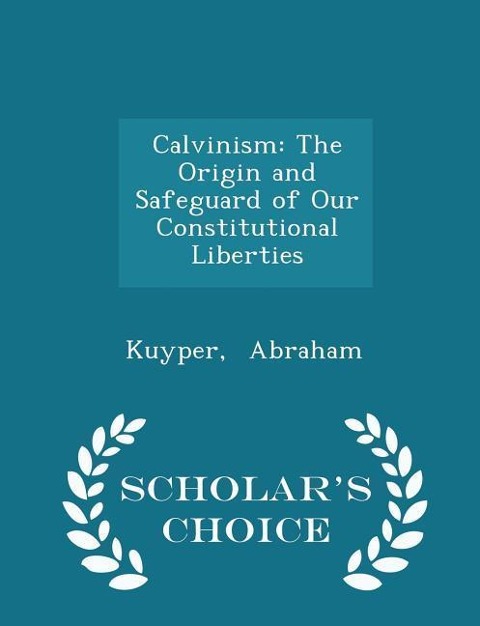 Calvinism: The Origin and Safeguard of Our Constitutional Liberties - Scholars Choice Edition