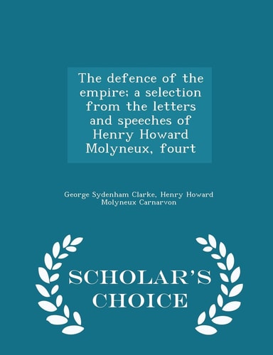 The Defence of the Empire; a Selection from the Letters and Speeches of Henry Howard Molyneux, Fourt - Scholar's Choice Edition