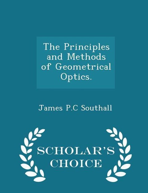 The Principles and Methods of Geometrical Optics. - Scholars Choice Edition