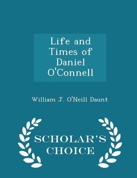 Life and Times of Daniel O'Connell - Scholar's Choice Edition