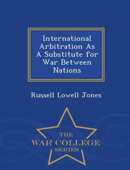 International Arbitration as a Substitute for War Between Nations - War College Series