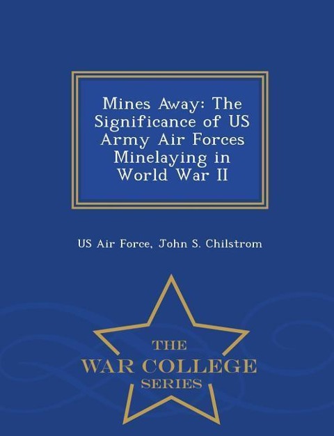 Mines Away: The Significance of US Army Air Forces Minelaying in World War II - War College Series
