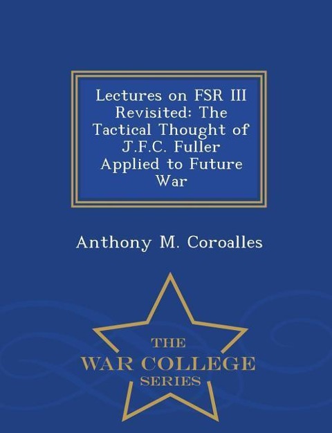 Lectures on FSR III Revisited: The Tactical Thought of J.F.C. Fuller Applied to Future War - War College Series