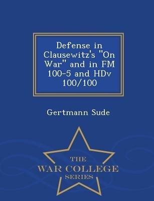 Defense in Clausewitzs on War and in FM 100-5 and Hdv 100/100 - War College Series