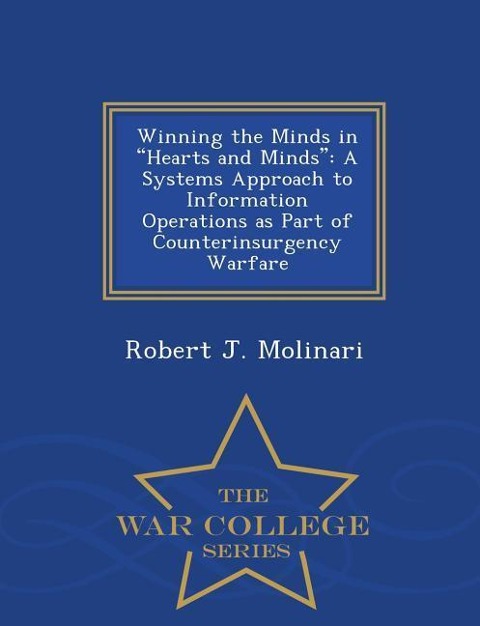 Winning the Minds in Hearts and Minds: A Systems Approach to Information Operations as Part of Counterinsurgency Warfare - War College Series