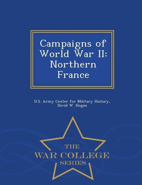 Campaigns of World War II: Northern France - War College Series