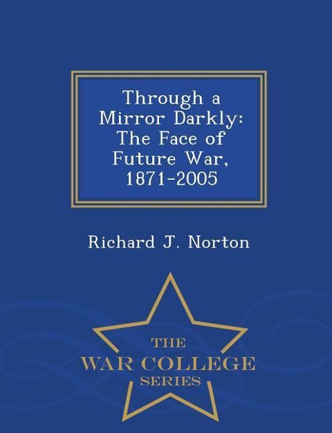 Through a Mirror Darkly: The Face of Future War, 1871-2005 - War College Series