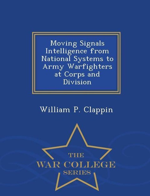 Moving Signals Intelligence from National Systems to Army Warfighters at Corps and Division - War College Series