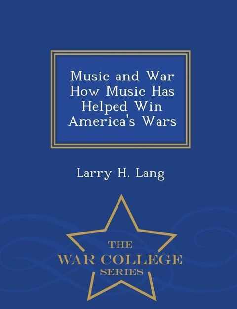 Music and War How Music Has Helped Win Americas Wars - War College Series