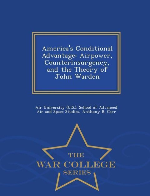 Americas Conditional Advantage: Airpower, Counterinsurgency, and the Theory of John Warden - War College Series