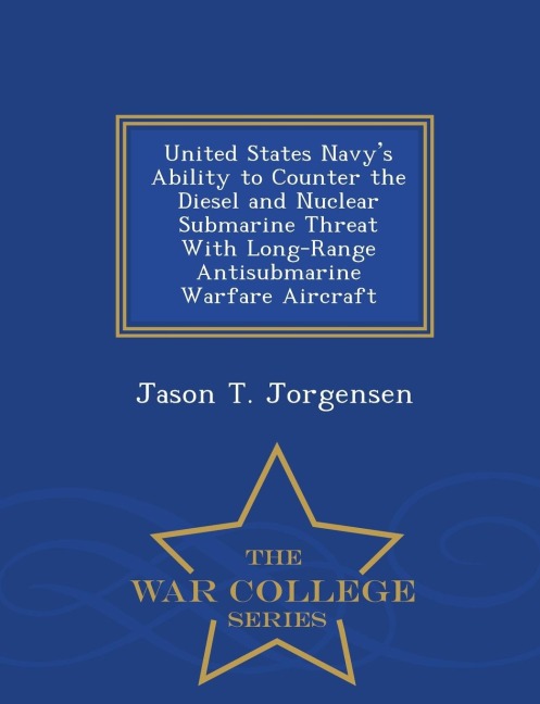 United States Navys Ability to Counter the Diesel and Nuclear Submarine Threat with Long-Range Antisubmarine Warfare Aircraft - War College Series