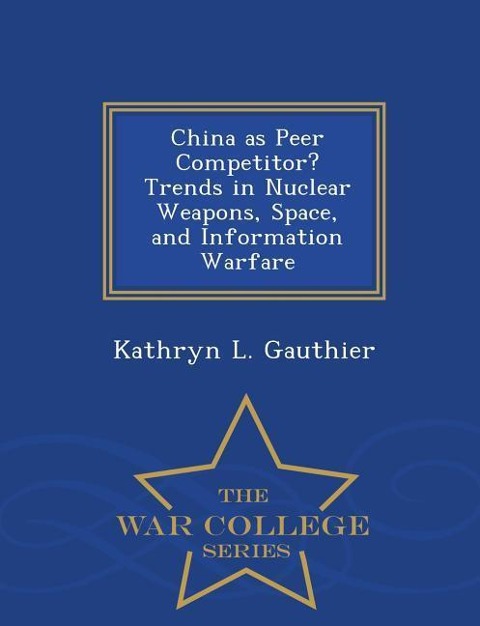 China as Peer Competitor? Trends in Nuclear Weapons, Space, and Information Warfare - War College Series