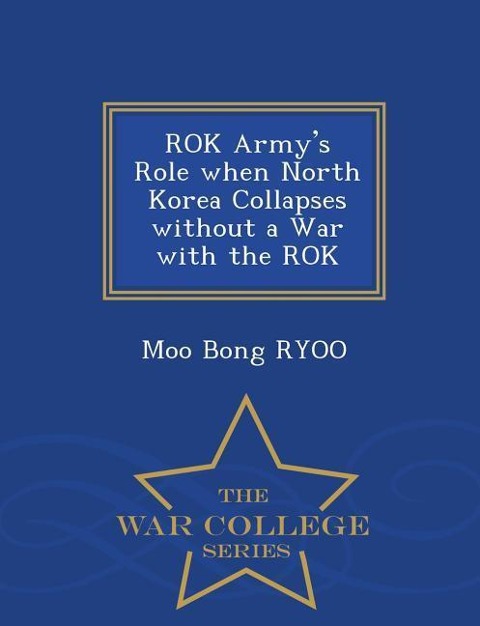 Rok Armys Role When North Korea Collapses Without a War with the Rok - War College Series