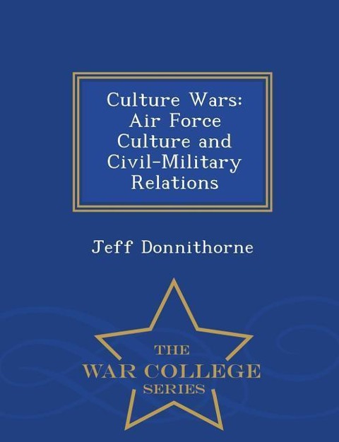 Culture Wars: Air Force Culture and Civil-Military Relations - War College Series