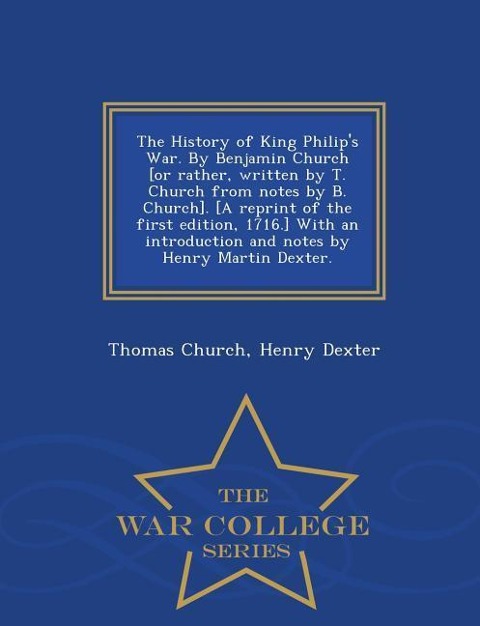 The History of King Philips War. by Benjamin Church [Or Rather, Written by T. Church from Notes by B. Church]. [A Reprint of the First Edition, 1716.