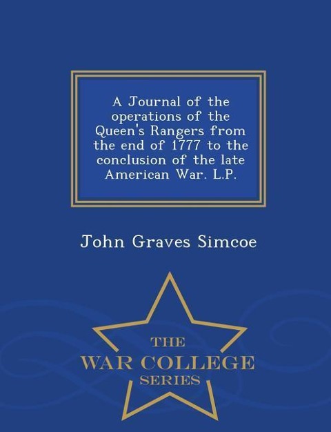 A Journal of the Operations of the Queens Rangers from the End of 1777 to the Conclusion of the Late American War. L.P. - War College Series