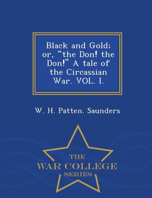 Black and Gold; Or, the Don! the Don! a Tale of the Circassian War. Vol. I. - War College Series