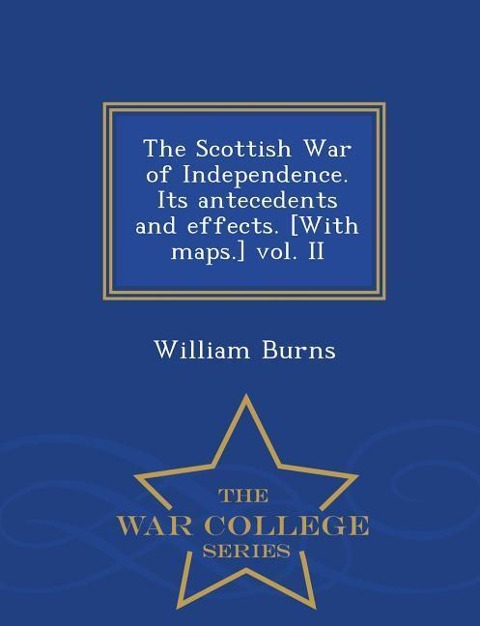 The Scottish War of Independence. Its antecedents and effects. [With maps.] vol. II - War College Series