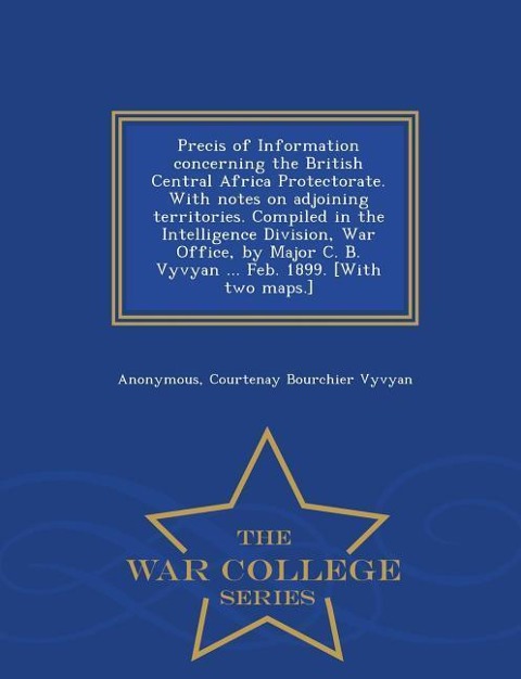 Precis of Information Concerning the British Central Africa Protectorate. with Notes on Adjoining Territories. Compiled in the Intelligence Division,