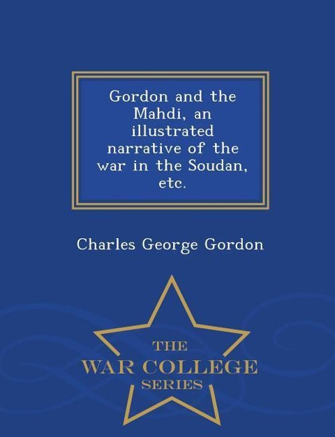 Gordon and the Mahdi, an Illustrated Narrative of the War in the Soudan, Etc. - War College Series