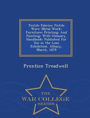 Textile Fabrics: Fictile Ware: Metal Work: Furniture: Printing: And Painting: With Glossary. Handbook: Published for Use in the Loan Exhibition. Albany, March, 1879 - War College Series