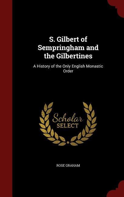 S. Gilbert of Sempringham and the Gilbertines: A History of the Only English Monastic Order