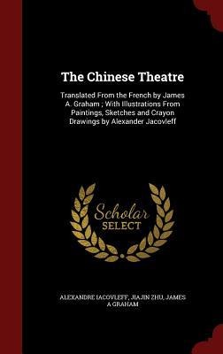 The Chinese Theatre: Translated From the French by James A. Graham; With Illustrations From Paintings, Sketches and Crayon Drawings by Alexander Jacovleff
