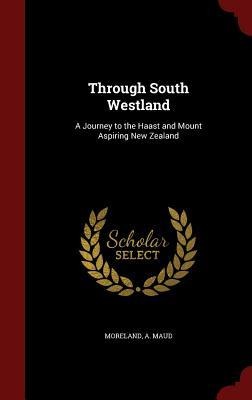 Through South Westland: A Journey to the Haast and Mount Aspiring New Zealand