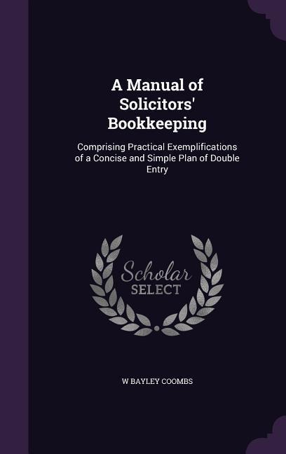 A Manual of Solicitors Bookkeeping: Comprising Practical Exemplifications of a Concise and Simple Plan of Double Entry