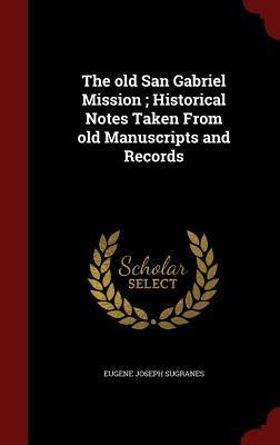 The old San Gabriel Mission; Historical Notes Taken From old Manuscripts and Records
