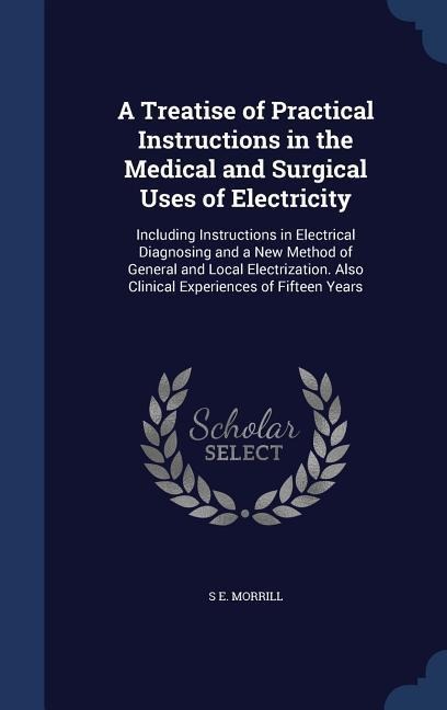 A Treatise of Practical Instructions in the Medical and Surgical Uses of Electricity: Including Instructions in Electrical Diagnosing and a New Method