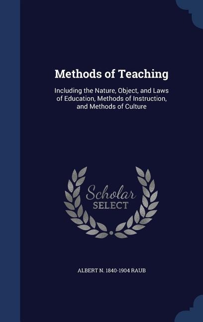 Methods of Teaching: Including the Nature, Object, and Laws of Education, Methods of Instruction, and Methods of Culture
