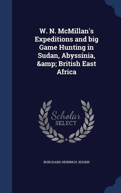 W. N. McMillans Expeditions and big Game Hunting in Sudan, Abyssinia, & British East Africa