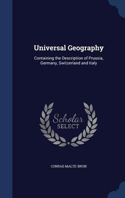 Universal Geography: Containing the Description of Prussia, Germany, Switzerland and Italy