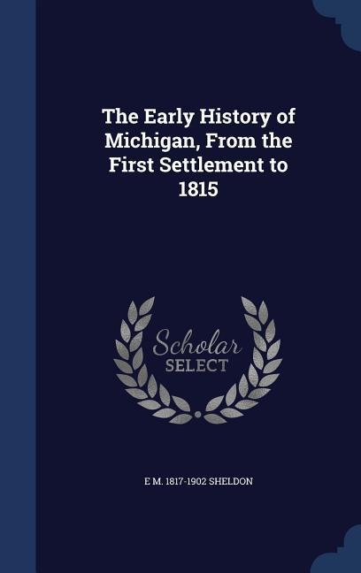 The Early History of Michigan, From the First Settlement to 1815