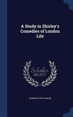 A Study in Shirley's Comedies of London Life