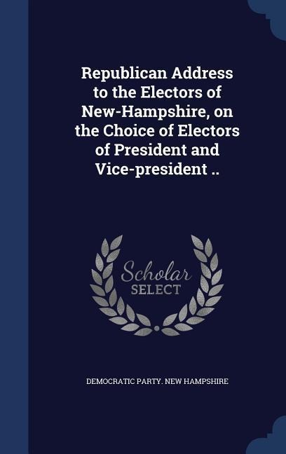 Republican Address to the Electors of New-Hampshire, on the Choice of Electors of President and Vice-president ..