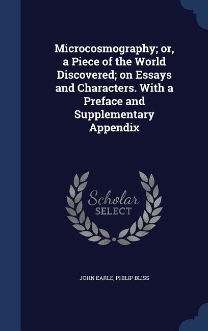 Microcosmography; or, a Piece of the World Discovered; on Essays and Characters. With a Preface and Supplementary Appendix