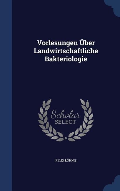 Vorlesungen Über Landwirtschaftliche Bakteriologie