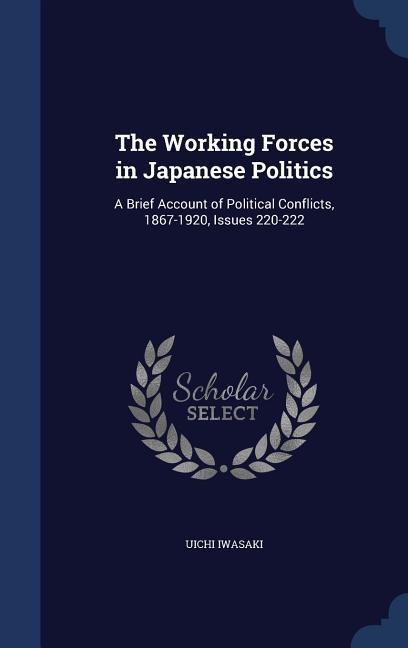 The Working Forces in Japanese Politics: A Brief Account of Political Conflicts, 1867-1920, Issues 220-222