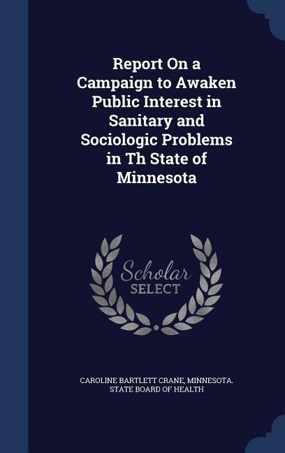 Report On a Campaign to Awaken Public Interest in Sanitary and Sociologic Problems in Th State of Minnesota