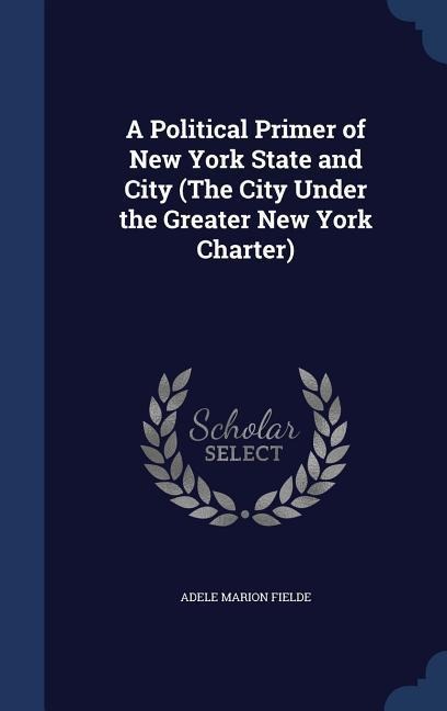 A Political Primer of New York State and City (The City Under the Greater New York Charter)